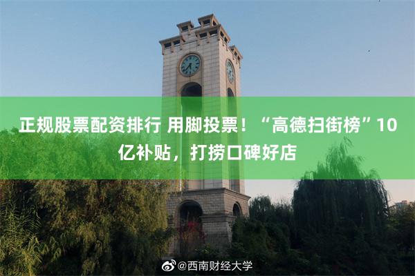 正规股票配资排行 用脚投票！“高德扫街榜”10亿补贴，打捞口碑好店