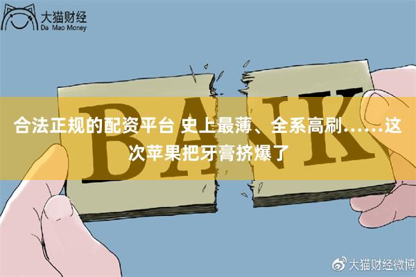 合法正规的配资平台 史上最薄、全系高刷……这次苹果把牙膏挤爆了