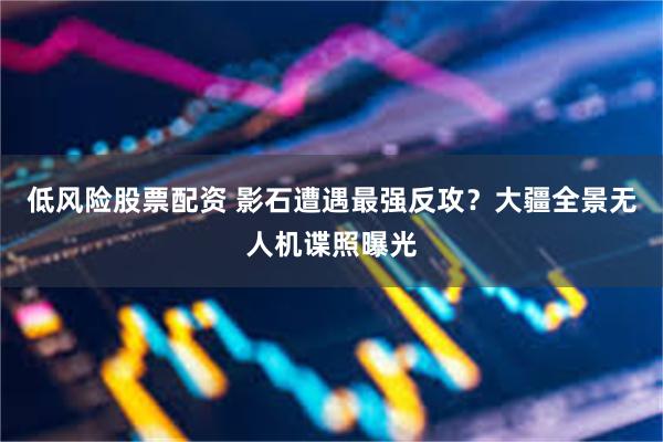 低风险股票配资 影石遭遇最强反攻？大疆全景无人机谍照曝光