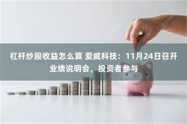 杠杆炒股收益怎么算 爱威科技：11月24日召开业绩说明会，投资者参与