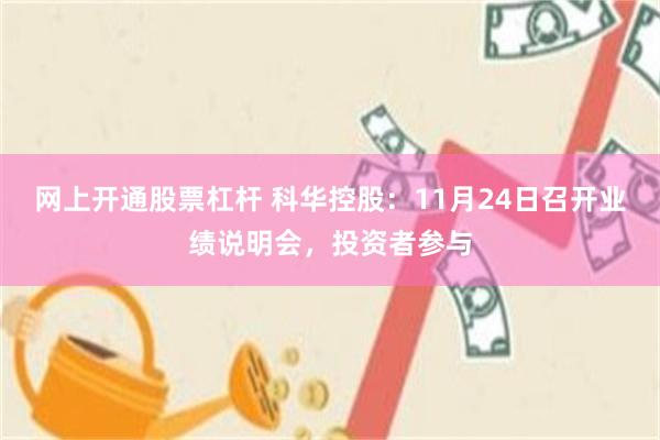 网上开通股票杠杆 科华控股:11月24日召开业绩说明会,投资者参与