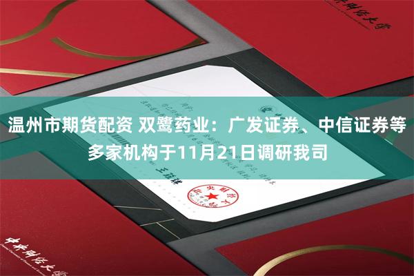 温州市期货配资 双鹭药业：广发证券、中信证券等多家机构于11月21日调研我司
