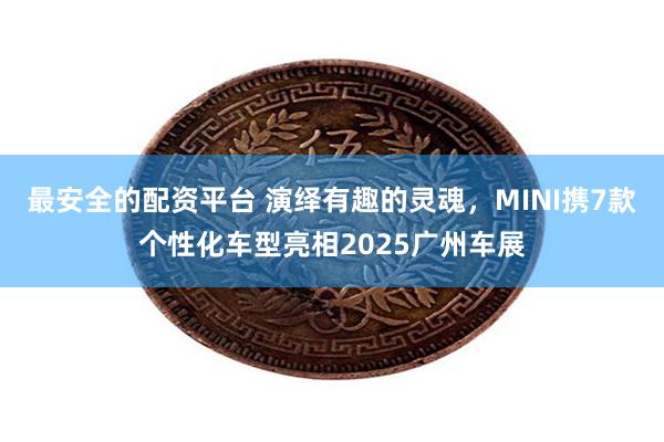 最安全的配资平台 演绎有趣的灵魂，MINI携7款个性化车型亮相2025广州车展