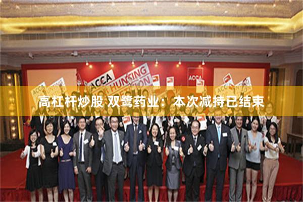 高杠杆炒股 双鹭药业：本次减持已结束