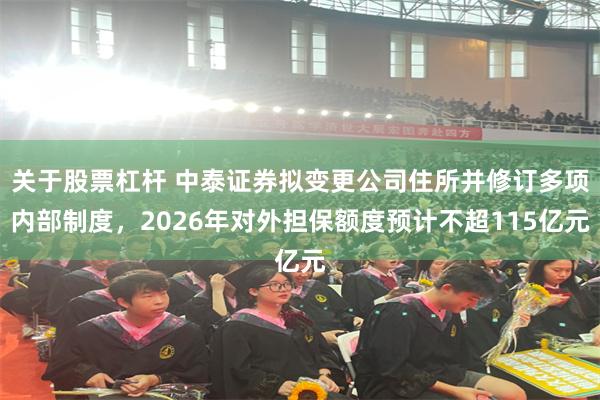 关于股票杠杆 中泰证券拟变更公司住所并修订多项内部制度，2026年对外担保额度预计不超115亿元