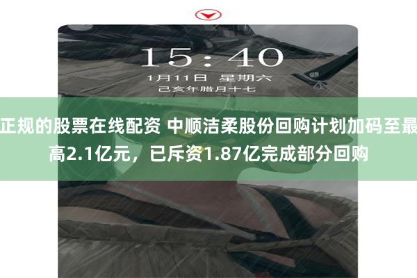 正规的股票在线配资 中顺洁柔股份回购计划加码至最高2.1亿元，已斥资1.87亿完成部分回购