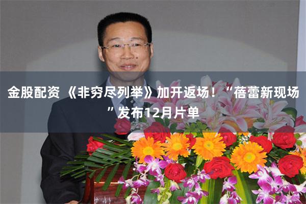 金股配资 《非穷尽列举》加开返场！“蓓蕾新现场”发布12月片单