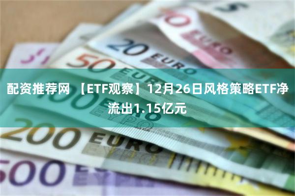 配资推荐网 【ETF观察】12月26日风格策略ETF净流出1.15亿元