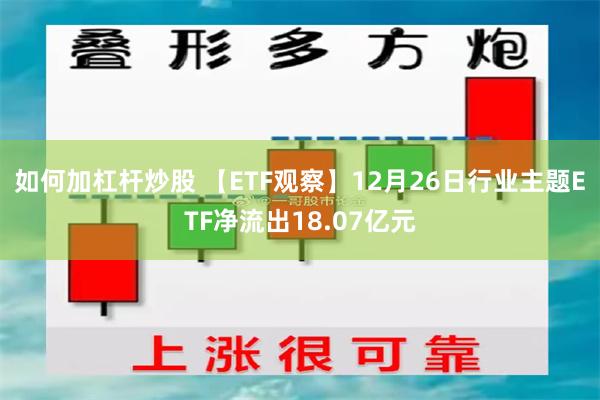 如何加杠杆炒股 【ETF观察】12月26日行业主题ETF净流出18.07亿元