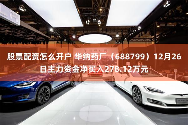 股票配资怎么开户 华纳药厂（688799）12月26日主力资金净买入278.12万元