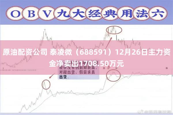 原油配资公司 泰凌微（688591）12月26日主力资金净卖出1708.50万元