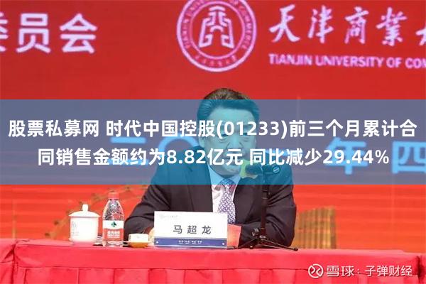 股票私募网 时代中国控股(01233)前三个月累计合同销售金额约为8.82亿元 同比减少29.44%
